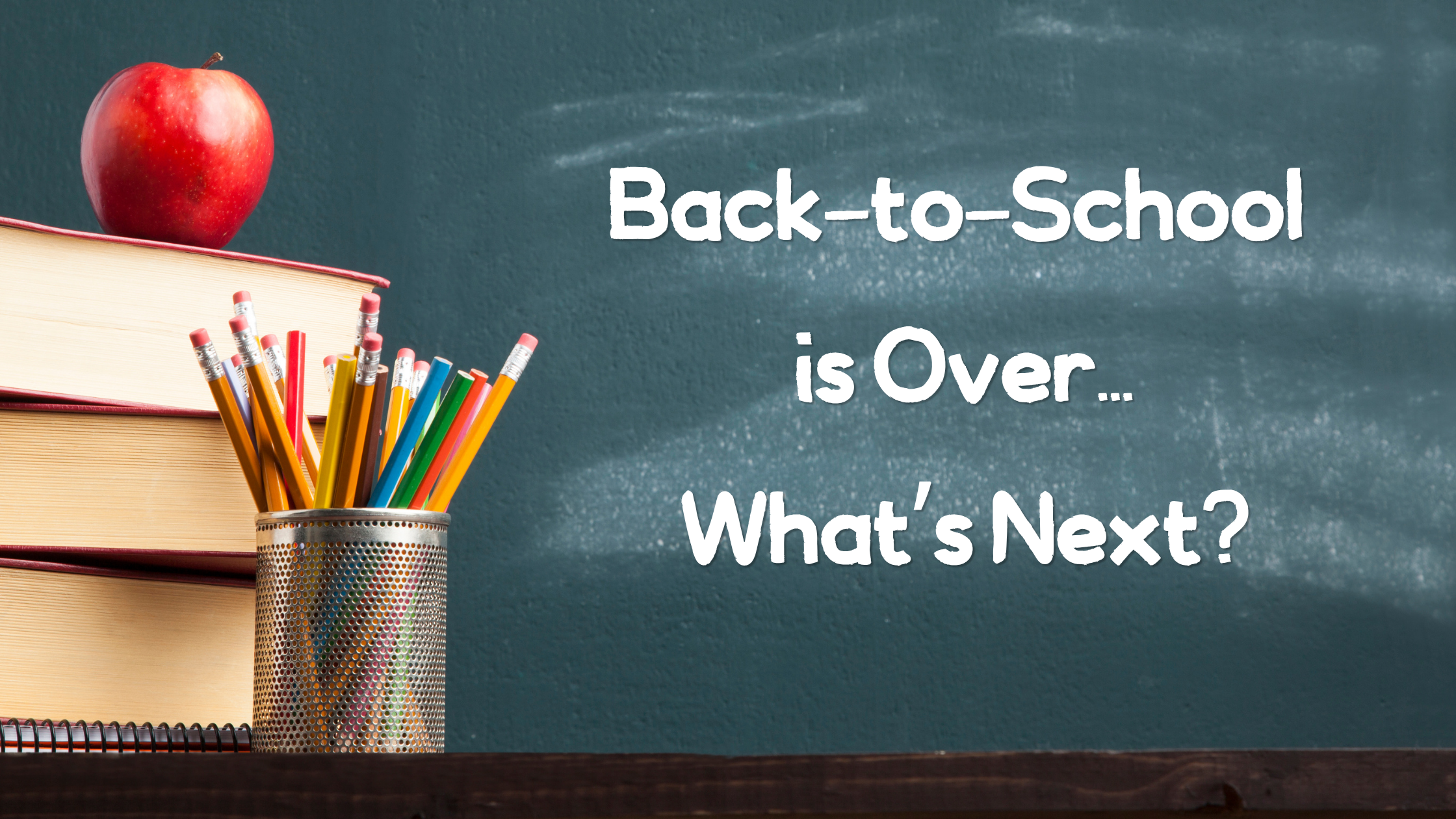Back-to-School is Over…What’s Next?